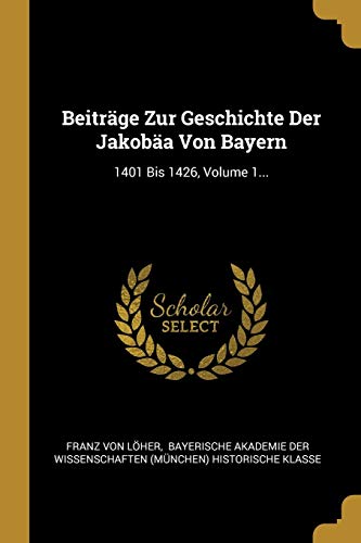Beispielbild fr Beitrge Zur Geschichte Der Jakoba Von Bayern: 1401 Bis 1426, Volume 1. zum Verkauf von Buchpark