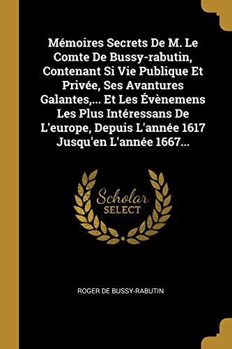 9780274978656: Mmoires Secrets De M. Le Comte De Bussy-rabutin, Contenant Si Vie Publique Et Prive, Ses Avantures Galantes, ... Et Les vnemens Les Plus ... Depuis L'anne 1617 Jusqu'en L'anne 1667...