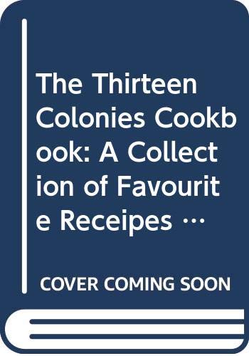 9780275223007: The Thirteen Colonies Cookbook: A Collection of Favourite Receipes from Thirteen Exemplary Eighteenth-Century Cooks with Proper Menus for Simple Fare and ... Cookery, Adapted for Twentieth-Century Use