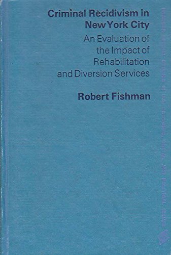 Criminal recidivism in New York City: An evaluation of the impact of rehabilitation and diversion services (Praeger special studies in U.S. economic, social, and political issues) (9780275235802) by Fishman, Robert