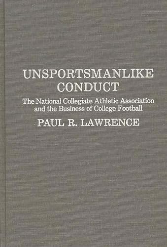 Unsportsmanlike Conduct: The National Collegiate Athletic Association and the Business of College Football (9780275927257) by Lawrence, Paul