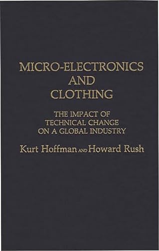 Micro-Electronics and Clothing: The Impact of Technical Change on a Global Industry (9780275927981) by Hoffman, Kurt; Rush, Howard