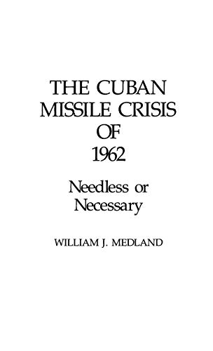 THE CUBAN MISSILE CRISIS OF 1962: NEEDLESS OR NECESSARY?