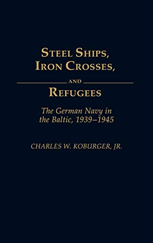 Imagen de archivo de Steel Ships, Iron Crosses, and Refugees: The German Navy in the Baltic, 1939-1945 a la venta por Kisselburg Military Books