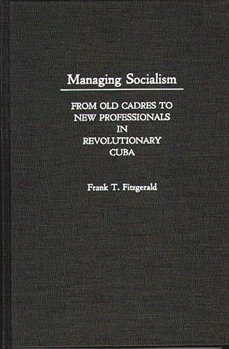 MANAGING SOCIALISM from Old Cadres to New Professionals in Revolutionary Cuba