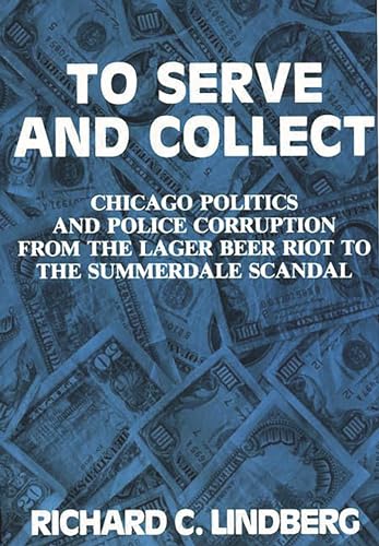 Stock image for To Serve and Collect : Chicago Politics and Police Corruption from the Lager Beer Riot to the Summerdale Scandal for sale by Better World Books