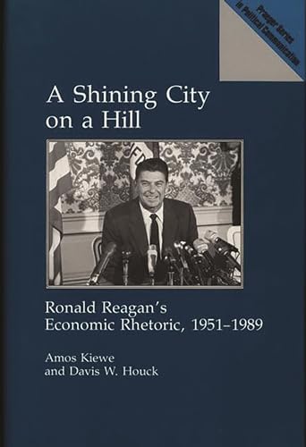 Stock image for A Shining City on a Hill: Ronald Reagans Economic Rhetoric, 1951-1989 (Praeger Series in Political Communication) for sale by suffolkbooks