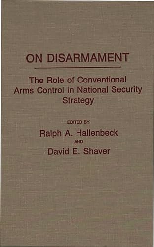 On Disarmament: The Role of Conventional Arms Control in National Security Strategy Foreword by William F. Burns. - Hallenbeck, Ralph A. / Shaver, David E. (Ed.).