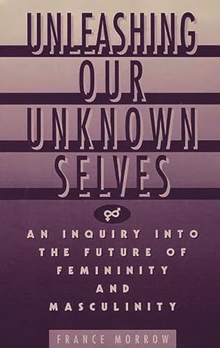 Unleashing Our Unknown Selves An Inquiry Into the Future of Femininity and Masculinity - Morrow, France