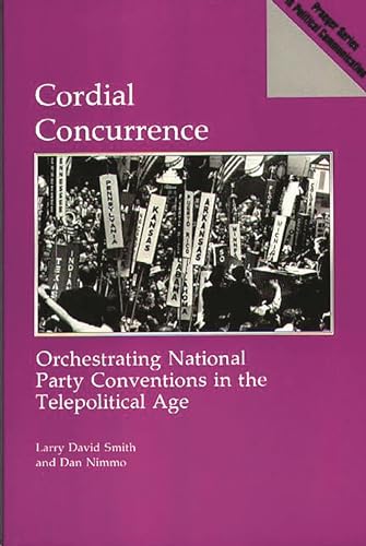 Cordial Concurrence : Orchestrating National Party Conventions in the Telepolitical Age - Larry David Smith