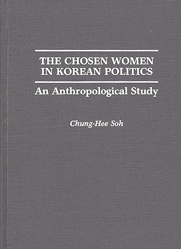 The Chosen Women in Korean Politics : An Anthropological Study - Chung-Hee Soh