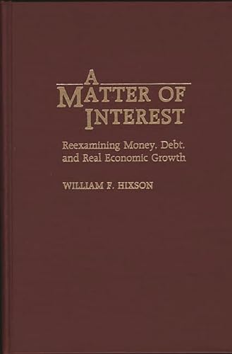 9780275938956: A Matter of Interest: Reexamining Money, Debt, and Real Economic Growth