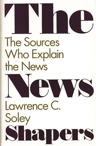 The News Shapers: The Sources Who Explain the News (9780275940331) by Soley, Lawrence C.