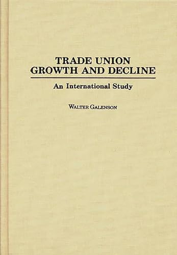 Trade Union Growth and Decline: An International Study (Bio-Bibliographies in the Performing) (9780275943257) by Galenson, Walter