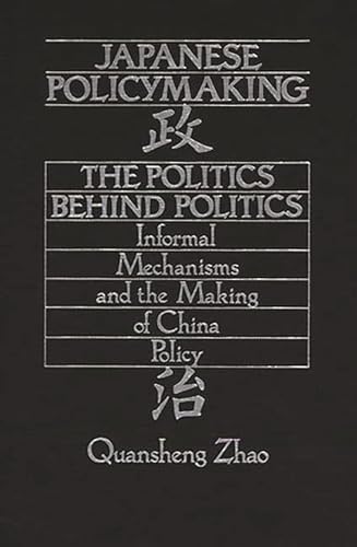 Japanese Policymaking: The Politics Behind Politics Informal Mechanisms and the Making of China P...