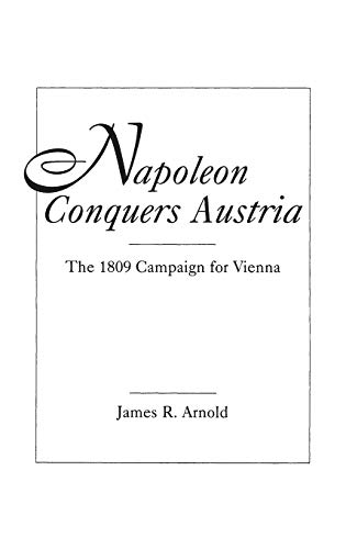 Beispielbild fr NAPOLEON CONQUERS AUSTRIA: THE 1809 CAMPAIGN FOR VIENNA zum Verkauf von Second Story Books, ABAA