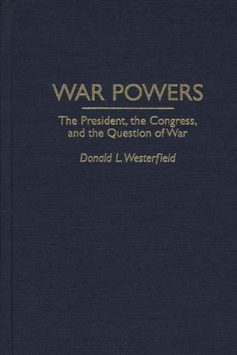 War Powers : The President, the Congress, and the Question of War