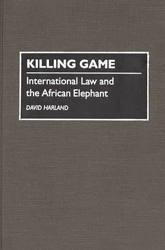 Killing Game: International Law and the African Elephant (9780275947996) by Harland, David J
