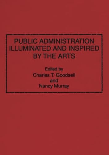 Public Administration Illuminated and Inspired by the Arts (9780275948061) by Goodsell, Charles T.; Murray, Nancy