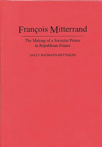 Imagen de archivo de Francois Mitterrand : The Making of a Socialist Prince in Republican France a la venta por Better World Books: West