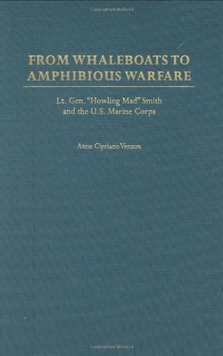 From Whaleboats to Amphibious Warfare: Lt Gen Howling Mad Smith and the U S Marine Corps