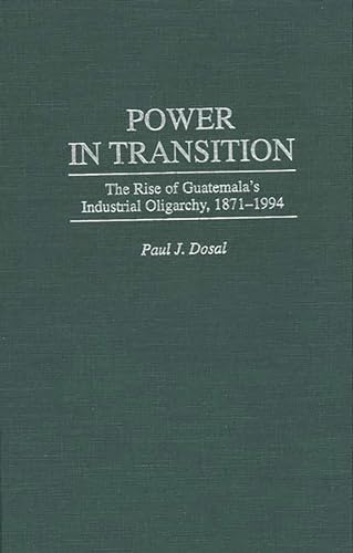 Imagen de archivo de Power in Transition: The Rise of Guatemala's Industrial Oligarchy, 1871-1994 a la venta por Iridium_Books