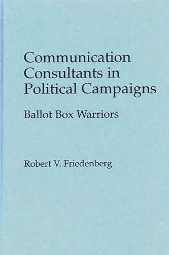 Communication Consultants in Political Campaigns: Ballot Box Warriors (Praeger Series in Political Communication) (9780275952068) by Friedenberg, Robert V.