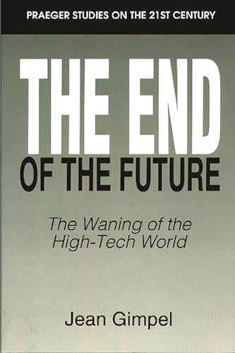 The End of the Future: The Waning of the High-Tech World (Praeger Studies on the 21st Century) (9780275952808) by Gimpel, Jean