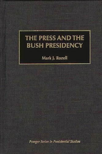 The Press and the Bush Presidency (Praeger Series in Presidential Studies) (9780275956530) by Rozell, Mark J.