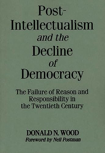 Stock image for Post-Intellectualism and the Decline of Democracy: The Failure of Reason and Responsibility in the Twentieth Century for sale by Chiron Media