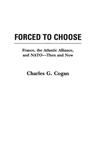 Forced to Choose: France, the Atlantic Alliance, and NATO -- Then and Now (9780275957049) by Cogan, Charles G.