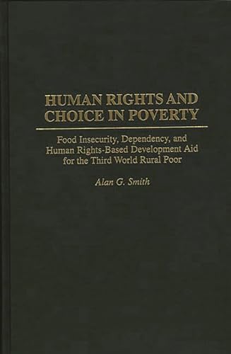 Human Rights and Choice in Poverty: Food Insecurity, Dependency, and Human Rights-Based Development Aid for the Third World Rural Poor (9780275958268) by Smith, Alan G.