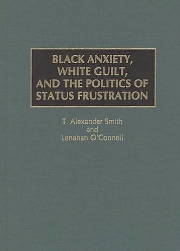 Black Anxiety, White Guilt, and the Politics of Status Frustration: (9780275960544) by O'Connell, Lenahan; Smith, Alexander