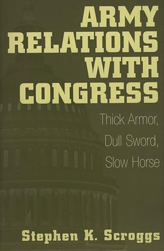 Stock image for Army Relations with Congress: Thick Armor, Dull Sword, Slow Horse for sale by Chiron Media