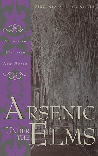 Arsenic Under the Elms : Murder in Victorian New Haven - Virginia A. McConnell