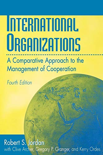 International Organizations: A Comparative Approach to the Management of Cooperation Fourth Edition (9780275965501) by Jordan, Robert S.; Archer, Clive; Granger, Gregory P.; Ordes, Kerry