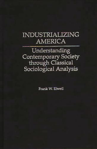 Imagen de archivo de Industrializing America: Understanding Contemporary Society through Classical Sociological Analysis a la venta por Lucky's Textbooks
