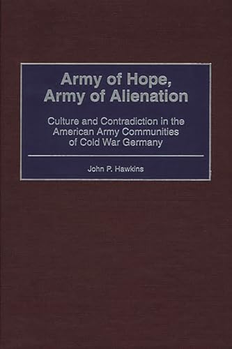 9780275967383: Army of Hope, Army of Alienation: Culture and Contradiction in the American Army Communities of Cold War Germany