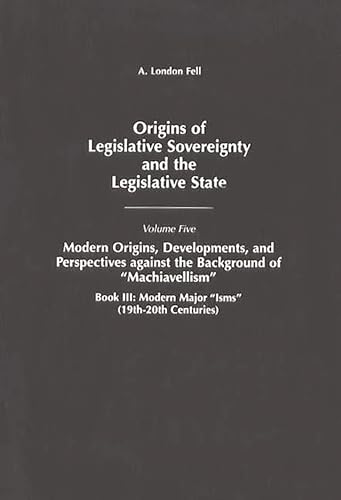 Stock image for Origins of Legislative Sovereignty and the Legislative State: Volume Five, Modern Origins, Developments, and Perspectives against the Background of Machiavellism, Book III: Modern Major Isms (19th-20th Centuries) for sale by Book Bear