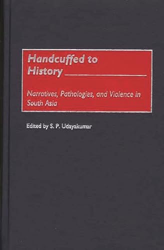 Handcuffed to History: Narratives, Pathologies, and Violence in South Asia (9780275968434) by Udayakumar, S. P.