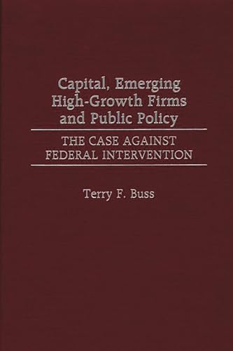 Capital, Emerging High-Growth Firms and Public Policy: The Case Against Federal Intervention (9780275968601) by Buss, Terry F.