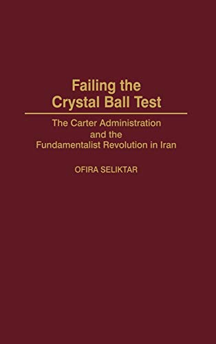 9780275968724: Failing the Crystal Ball Test: The Carter Administration and the Fundamentalist Revolution in Iran