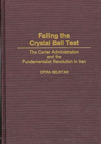 9780275968724: Failing the Crystal Ball Test: The Carter Administration and the Fundamentalist Revolution in Iran