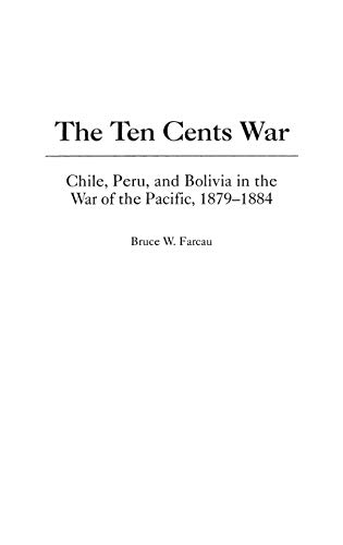 9780275969257: The Ten Cents War: Chile, Peru, and Bolivia in the War of the Pacific, 1879-1884