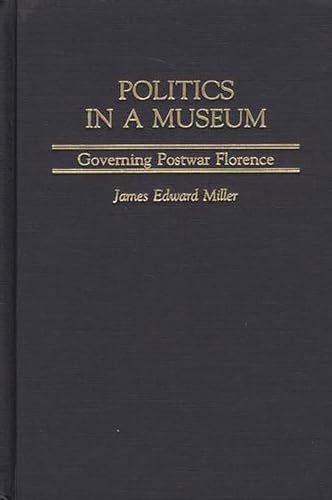 Politics in a Museum: Governing Post-War Florence (Italian and Italian American Studies) (9780275972318) by Miller, James; Miller, James Edward