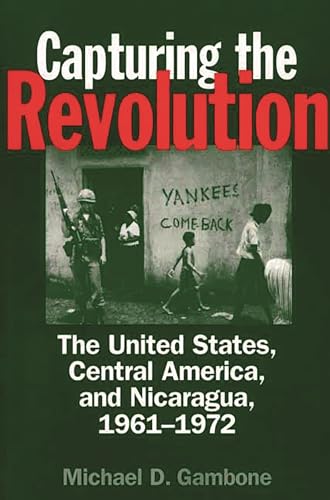 9780275973056: Capturing the Revolution: The United States, Central America, and Nicaragua, 1961-1972