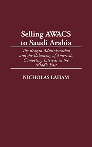 Stock image for Selling AWACS to Saudi Arabia: The Reagan Administration and the Balancing of America's Competing Interests in the Middle East for sale by Paisleyhaze Books