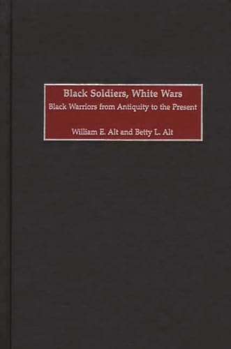 Black Soldiers, White Wars: Black Warriors from Antiquity to the Present (9780275976217) by Alt, William E.; Alt, Betty L.