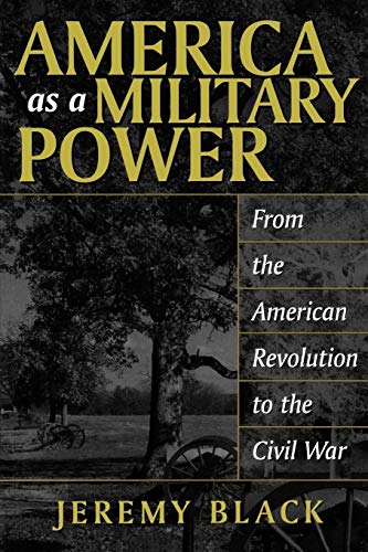 America as a Military Power, 1775-1865: (9780275977061) by Black, Jeremy M.; Black, Jeremy