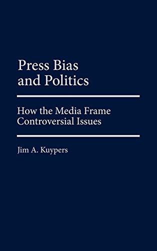 9780275977580: Press Bias and Politics: How the Media Frame Controversial Issues (Praeger Series in Political Communication)